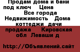 Продам дома и бани под ключ. › Цена ­ 300 000 - Все города Недвижимость » Дома, коттеджи, дачи продажа   . Кировская обл.,Леваши д.